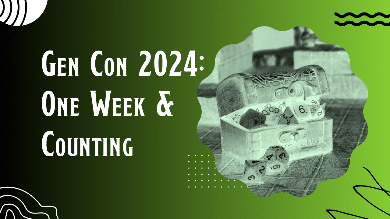 GenCon 2024: T-Minus One Week and Counting
